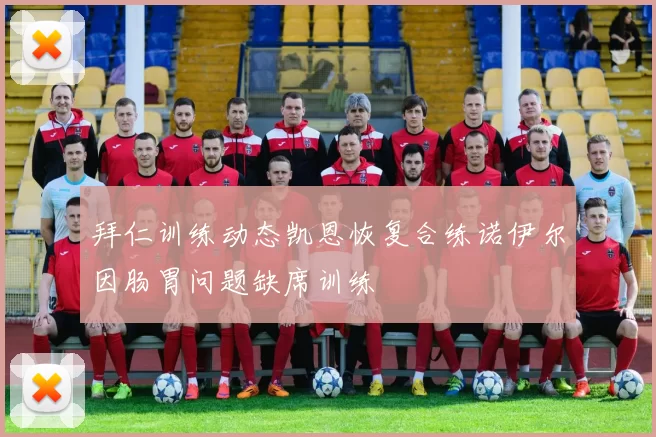 拜仁训练动态凯恩恢复合练诺伊尔因肠胃问题缺席训练