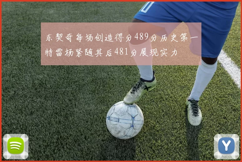东契奇每场创造得分489分历史第一特雷杨紧随其后481分展现实力