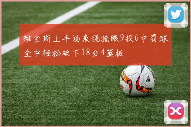 维金斯上半场表现抢眼9投6中罚球全中轻松砍下18分4篮板